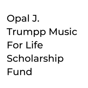 Opal J. Trumpp Music For Life Scholarship Fund